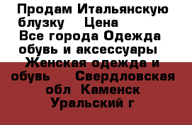 Продам Итальянскую блузку. › Цена ­ 3 000 - Все города Одежда, обувь и аксессуары » Женская одежда и обувь   . Свердловская обл.,Каменск-Уральский г.